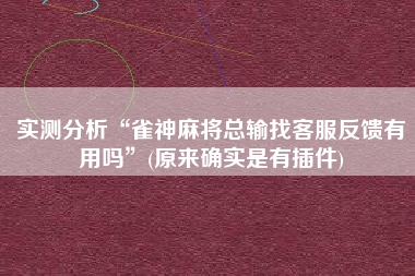 实测分析“雀神麻将总输找客服反馈有用吗	”(原来确实是有插件)