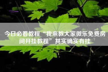 今日必看教程“我来教大家微乐免费房间开挂教程	”其实确实有挂