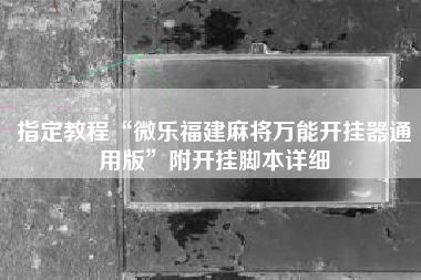 指定教程“微乐福建麻将万能开挂器通用版	”附开挂脚本详细