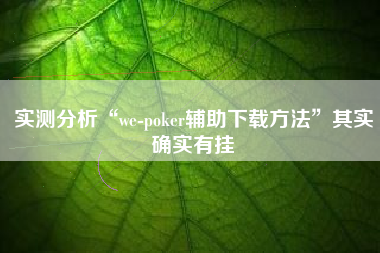 实测分析“we-poker辅助下载方法”其实确实有挂 实测分析“we-poker辅助下载方法”其实确实有挂