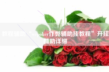 教程辅助“wepoker作弊辅助挂教程”开挂辅助详细