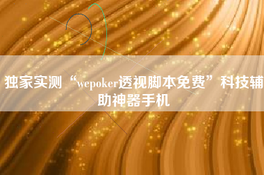独家实测“wepoker透视脚本免费	”科技辅助神器手机