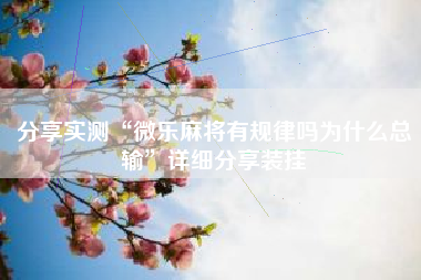 分享实测“微乐麻将有规律吗为什么总输	”详细分享装挂