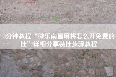 3分钟教程“微乐南昌麻将怎么开免费的挂”详细分享装挂步骤教程