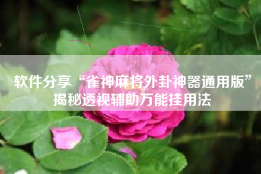 软件分享“雀神麻将外卦神器通用版	”揭秘透视辅助万能挂用法