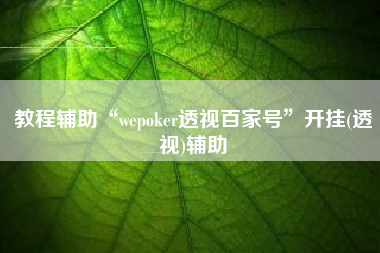 教程辅助“wepoker透视百家号	”开挂(透视)辅助
