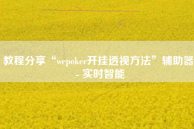 教程分享“wepoker开挂透视方法”辅助器 - 实时智能