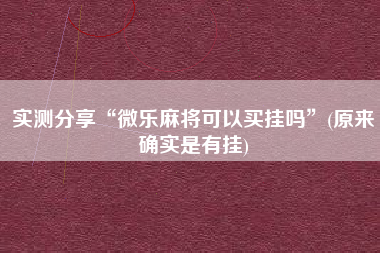 实测分享“微乐麻将可以买挂吗”(原来确实是有挂)