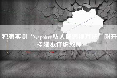 独家实测“wepoker私人局透视方法	”附开挂脚本详细教程