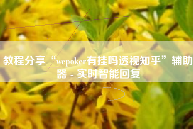 教程分享“wepoker有挂吗透视知乎	”辅助器 - 实时智能回复