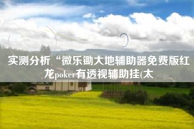 实测分析“微乐锄大地辅助器免费版红龙poker有透视辅助挂(太