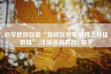 必学教你安装“如何在微乐麻将上开挂教程”(详细透视教程)-知乎