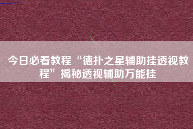 今日必看教程“德扑之星辅助挂透视教程	”揭秘透视辅助万能挂
