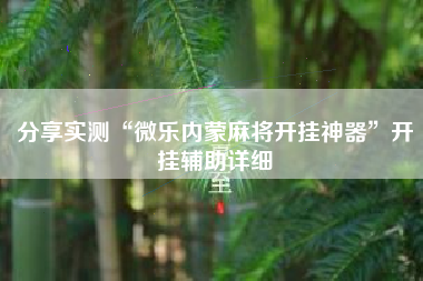 分享实测“微乐内蒙麻将开挂神器”开挂辅助详细