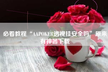 必看教程“AAPOKER透视挂安全吗”原来有神器下载