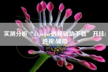 实测分析“AApoker透视辅助下载”开挂(透视)辅助