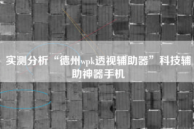 实测分析“德州wpk透视辅助器”科技辅助神器手机