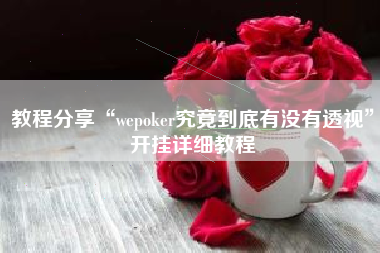 教程分享“wepoker究竟到底有没有透视	”开挂详细教程