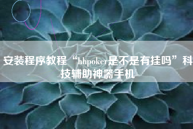 安装程序教程“hhpoker是不是有挂吗”科技辅助神器手机