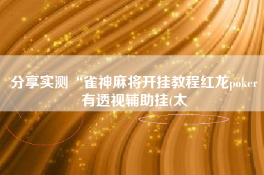 分享实测“雀神麻将开挂教程红龙poker有透视辅助挂(太
