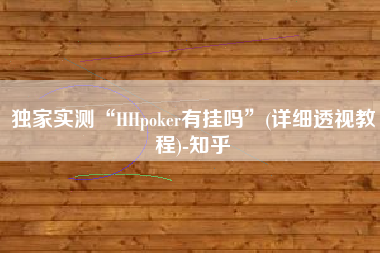 独家实测“HHpoker有挂吗”(详细透视教程)-知乎