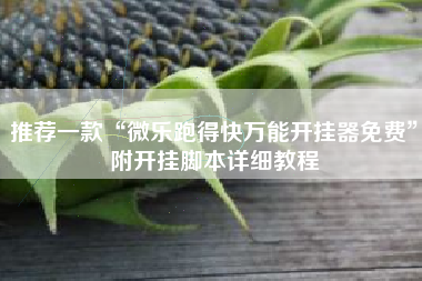 推荐一款“微乐跑得快万能开挂器免费”附开挂脚本详细教程