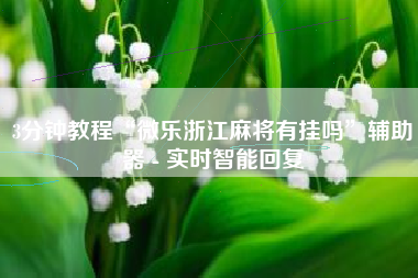 3分钟教程“微乐浙江麻将有挂吗”辅助器 - 实时智能回复