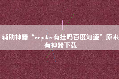 辅助神器“wepoker有挂吗百度知道	”原来有神器下载