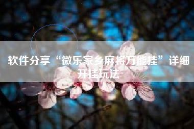 软件分享“微乐家乡麻将万能挂	”详细开挂玩法