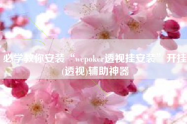必学教你安装“wepoker透视挂安装”开挂(透视)辅助神器