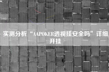 实测分析“AAPOKER透视挂安全吗”详细开挂