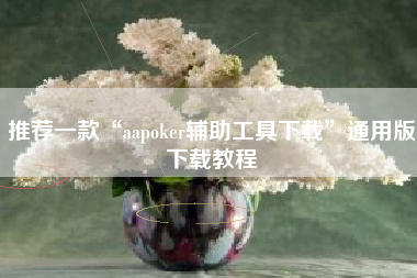 推荐一款“aapoker辅助工具下载	”通用版下载教程