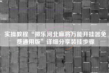实操教程“微乐河北麻将万能开挂器免费通用版	”详细分享装挂步骤
