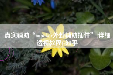 真实辅助“aapoker外卦辅助插件”(详细透视教程)-知乎