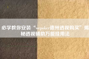 必学教你安装“wepoker德州透视购买”揭秘透视辅助万能挂用法