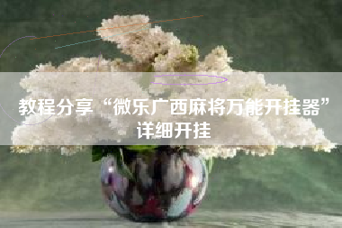 教程分享“微乐广西麻将万能开挂器	”详细开挂