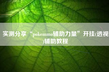 实测分享“pokemmo辅助力量”开挂(透视)辅助教程