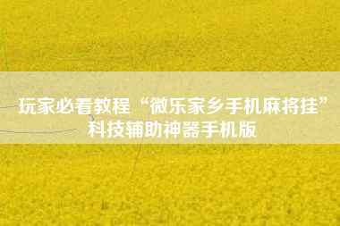 玩家必看教程“微乐家乡手机麻将挂	”科技辅助神器手机版