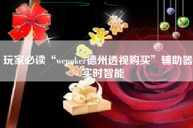 玩家必读“wepoker德州透视购买”辅助器 - 实时智能