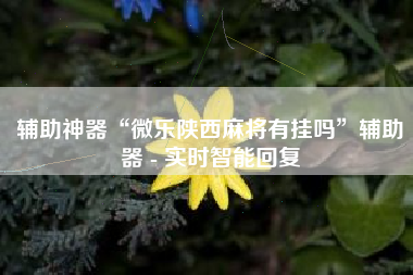 辅助神器“微乐陕西麻将有挂吗	”辅助器 - 实时智能回复