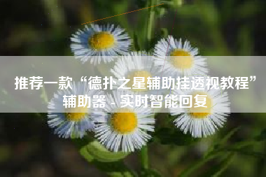 推荐一款“德扑之星辅助挂透视教程	”辅助器 - 实时智能回复