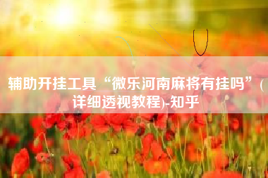 辅助开挂工具“微乐河南麻将有挂吗	”(详细透视教程)-知乎