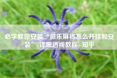 必学教你安装“微乐麻将怎么开挂和安装	”(详细透视教程)-知乎