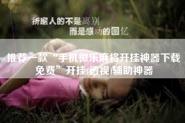 推荐一款“手机微乐麻将开挂神器下载免费	”开挂(透视)辅助神器