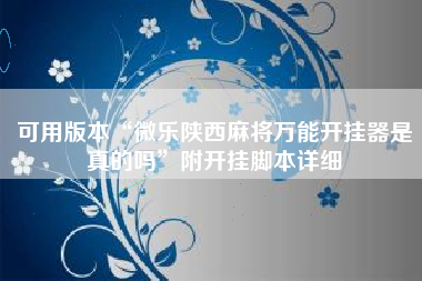 可用版本“微乐陕西麻将万能开挂器是真的吗	”附开挂脚本详细