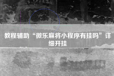 教程辅助“微乐麻将小程序有挂吗	”详细开挂