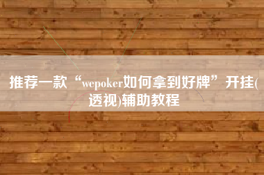 推荐一款“wepoker如何拿到好牌”开挂(透视)辅助教程