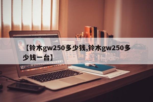 【铃木gw250多少钱,铃木gw250多少钱一台】