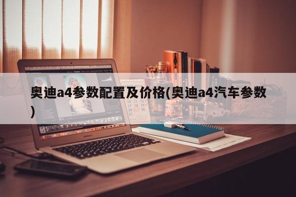 奥迪a4参数配置及价格(奥迪a4汽车参数)