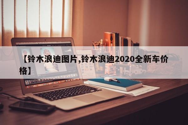【铃木浪迪图片,铃木浪迪2020全新车价格】
